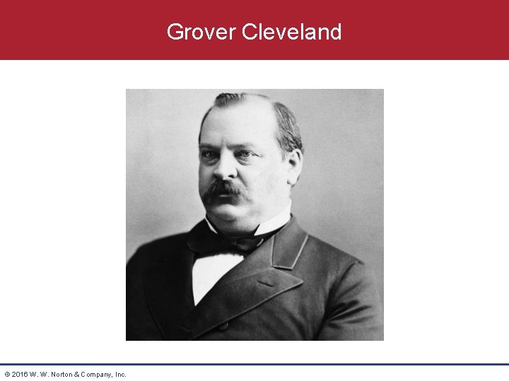 Grover Cleveland © 2016 W. W. Norton & Company, Inc. 