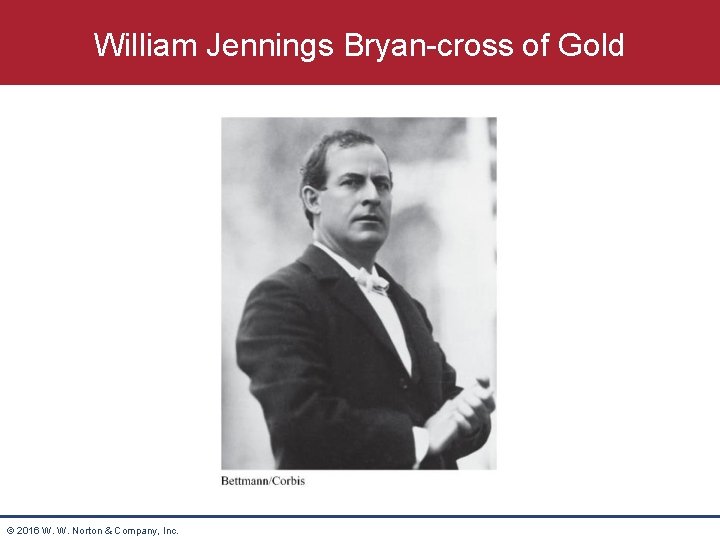 William Jennings Bryan-cross of Gold © 2016 W. W. Norton & Company, Inc. 