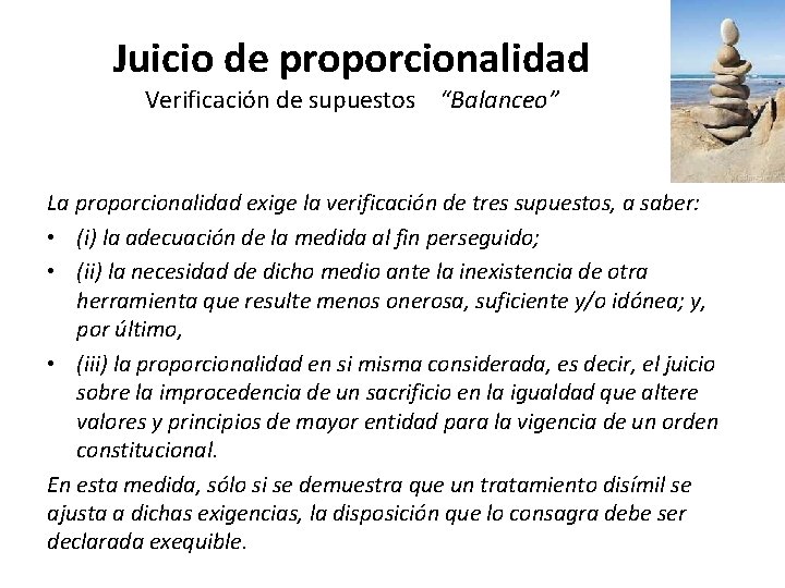 Juicio de proporcionalidad Verificación de supuestos “Balanceo” La proporcionalidad exige la verificación de tres