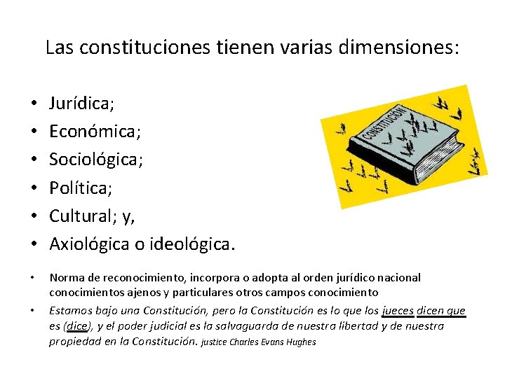 Las constituciones tienen varias dimensiones: • • • Jurídica; Económica; Sociológica; Política; Cultural; y,