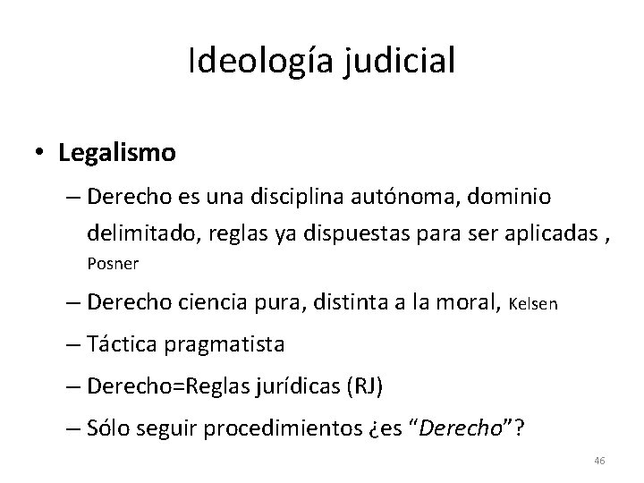 Ideología judicial • Legalismo – Derecho es una disciplina autónoma, dominio delimitado, reglas ya