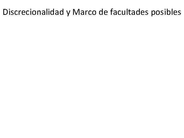 Discrecionalidad y Marco de facultades posibles 