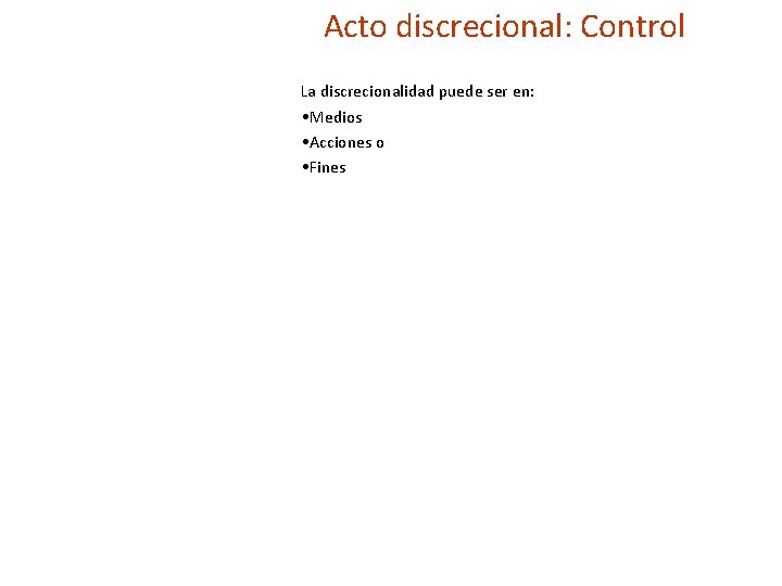 Acto discrecional: Control La discrecionalidad puede ser en: • Medios • Acciones o •