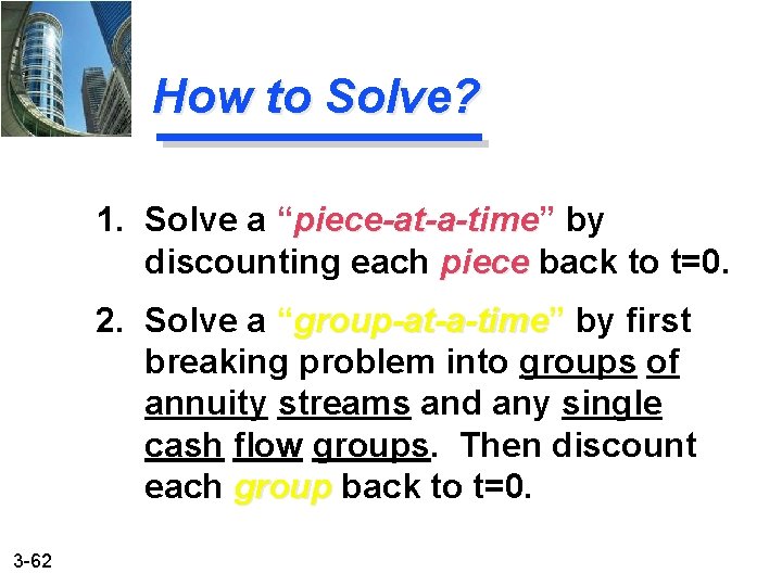 How to Solve? 1. Solve a “piece-at-a-time” piece-at-a-time by discounting each piece back to