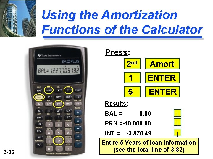 Using the Amortization Functions of the Calculator Press: 2 nd Amort 1 ENTER 5
