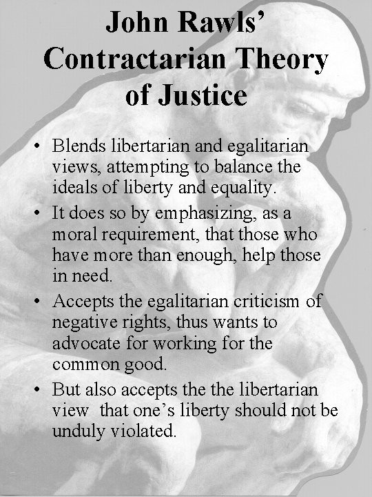 John Rawls’ Contractarian Theory of Justice • Blends libertarian and egalitarian views, attempting to