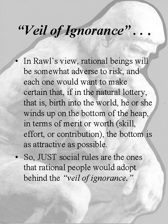 “Veil of Ignorance”. . . • In Rawl’s view, rational beings will be somewhat