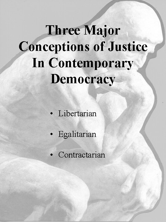 Three Major Conceptions of Justice In Contemporary Democracy • Libertarian • Egalitarian • Contractarian