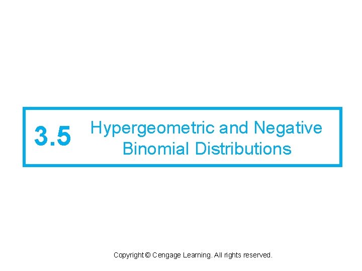 3. 5 Hypergeometric and Negative Binomial Distributions Copyright © Cengage Learning. All rights reserved.