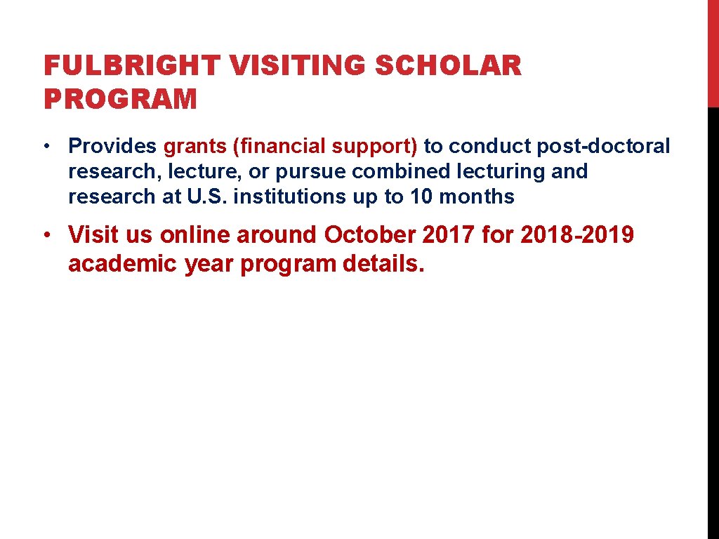 FULBRIGHT VISITING SCHOLAR PROGRAM • Provides grants (financial support) to conduct post-doctoral research, lecture, FULBRIGHT VISITING SCHOLAR PROGRAM • Provides grants (financial support) to conduct post-doctoral research, lecture,