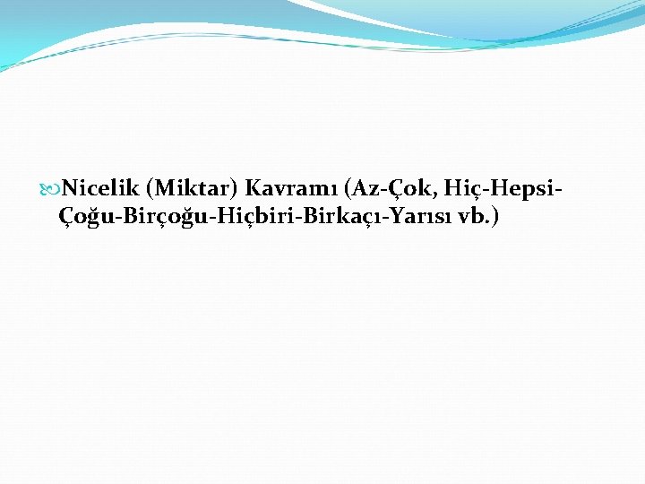  Nicelik (Miktar) Kavramı (Az-Çok, Hiç-HepsiÇoğu-Birçoğu-Hiçbiri-Birkaçı-Yarısı vb. ) 