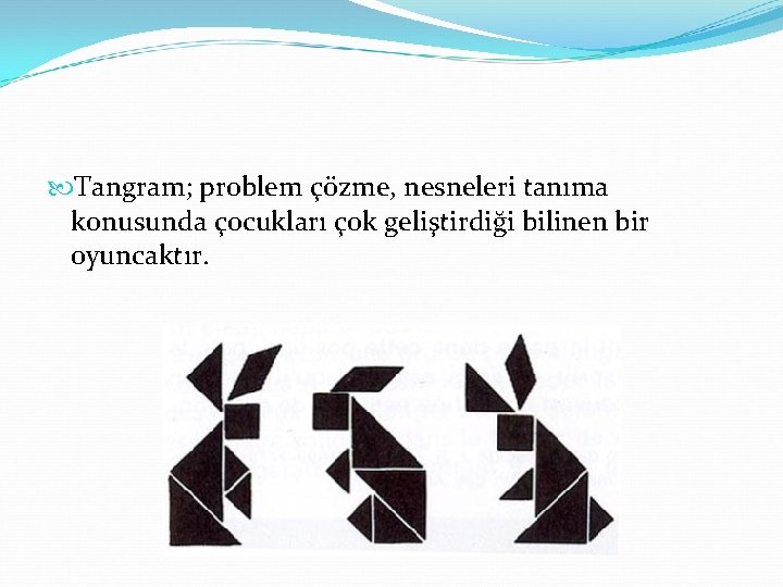  Tangram; problem çözme, nesneleri tanıma konusunda çocukları çok geliştirdiği bilinen bir oyuncaktır. 