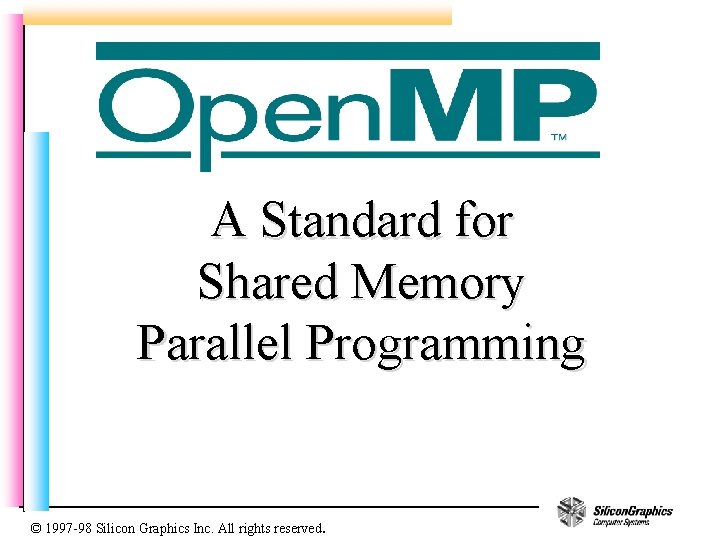 A Standard for Shared Memory Parallel Programming © 1997 -98 Silicon Graphics Inc. All