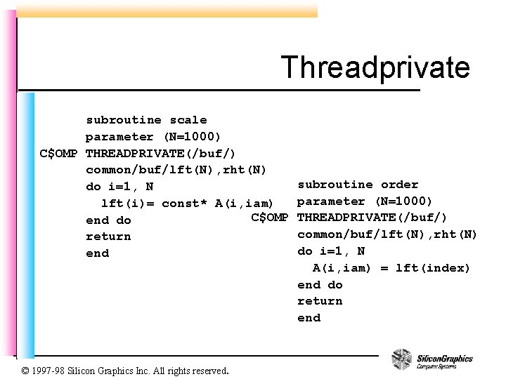 Threadprivate subroutine scale parameter (N=1000) C$OMP THREADPRIVATE(/buf/) common/buf/lft(N), rht(N) do i=1, N lft(i)= const*