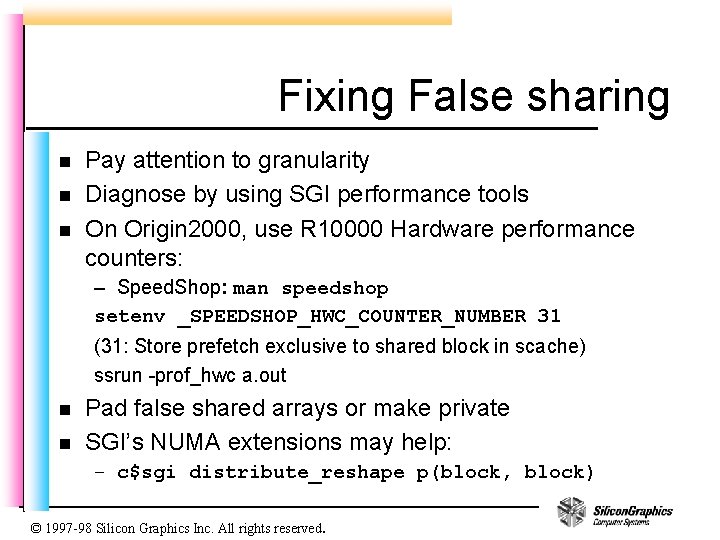 Fixing False sharing n n n Pay attention to granularity Diagnose by using SGI