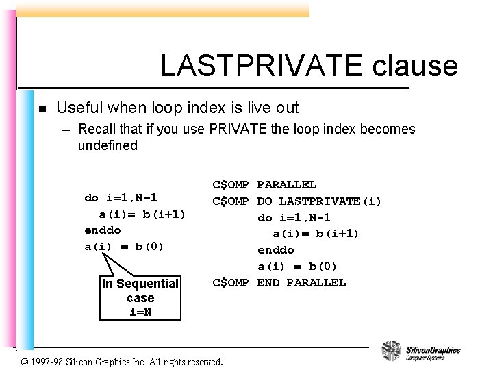 LASTPRIVATE clause n Useful when loop index is live out – Recall that if