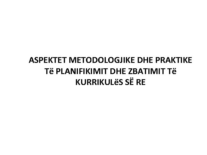 ASPEKTET METODOLOGJIKE DHE PRAKTIKE Të PLANIFIKIMIT DHE ZBATIMIT Të KURRIKULëS SË RE 