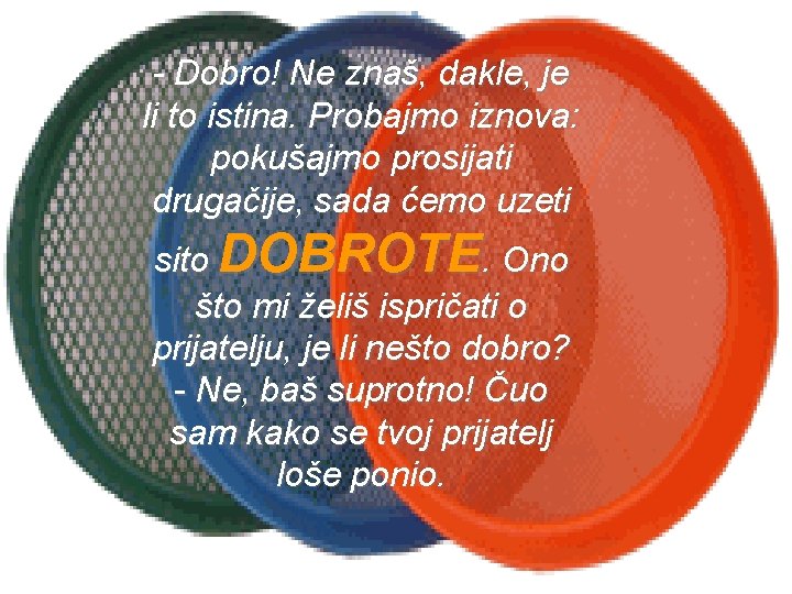 - Dobro! Ne znaš, dakle, je li to istina. Probajmo iznova: pokušajmo prosijati drugačije,