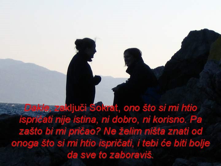 Dakle, zaključi Sokrat, ono što si mi htio ispričati nije istina, ni dobro, ni