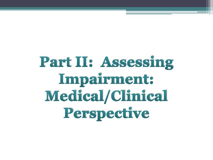 Part II: Assessing Impairment: Medical/Clinical Perspective 