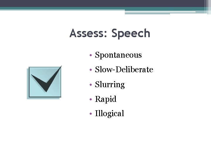 Assess: Speech • Spontaneous • Slow-Deliberate • Slurring • Rapid • Illogical 