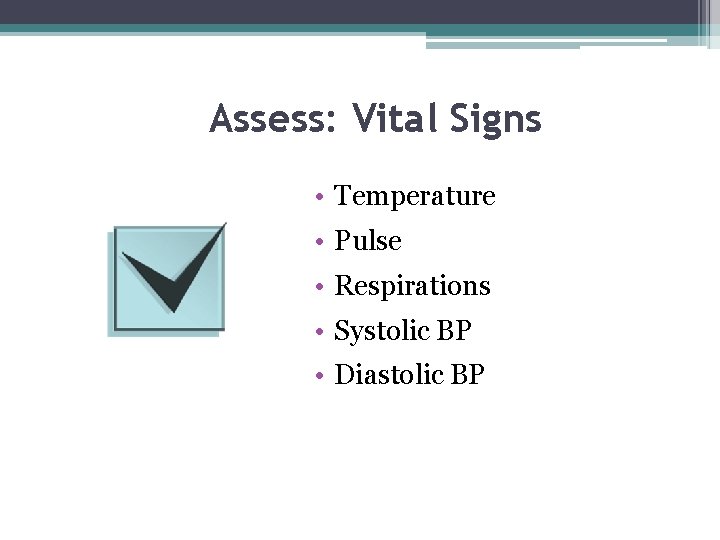 Assess: Vital Signs • Temperature • Pulse • Respirations • Systolic BP • Diastolic