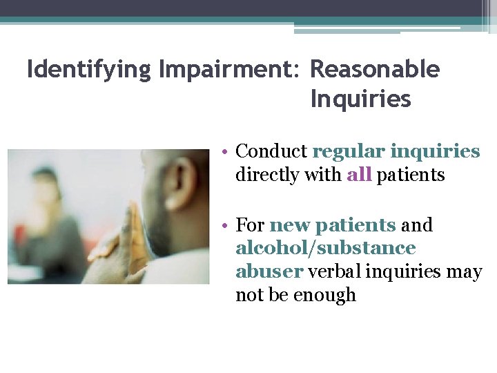 Identifying Impairment: Reasonable Inquiries • Conduct regular inquiries directly with all patients • For