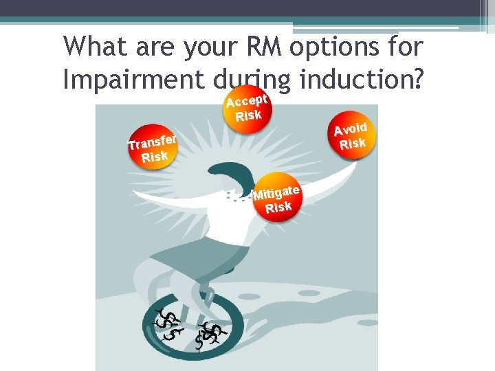 What are your RM options for Impairment during induction? Accept Risk r Transfe Risk