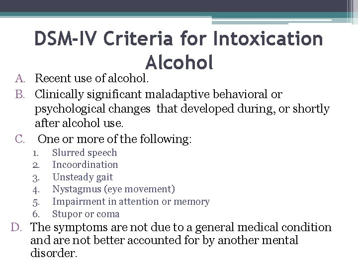 DSM-IV Criteria for Intoxication Alcohol A. Recent use of alcohol. B. Clinically significant maladaptive
