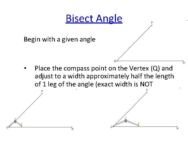 Bisect Angle Begin with a given angle • Place the compass point on the