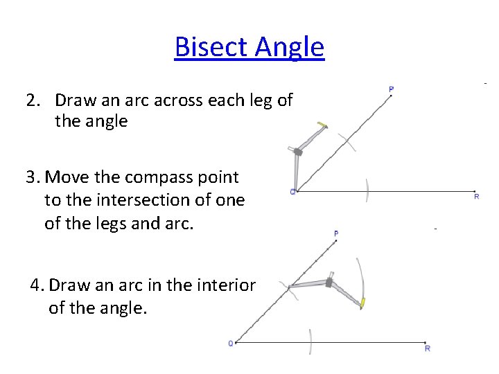 Bisect Angle 2. Draw an arc across each leg of the angle 3. Move