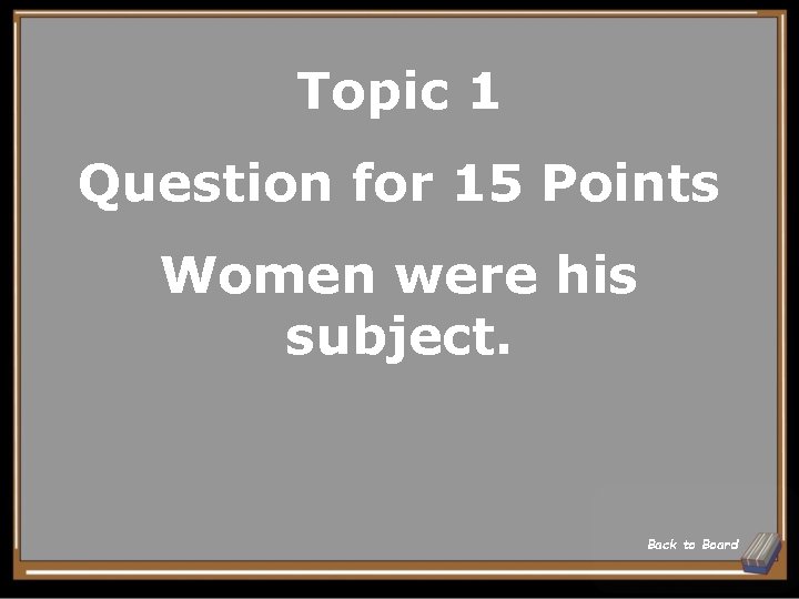 Topic 1 Question for 15 Points Women were his subject. Back to Board 