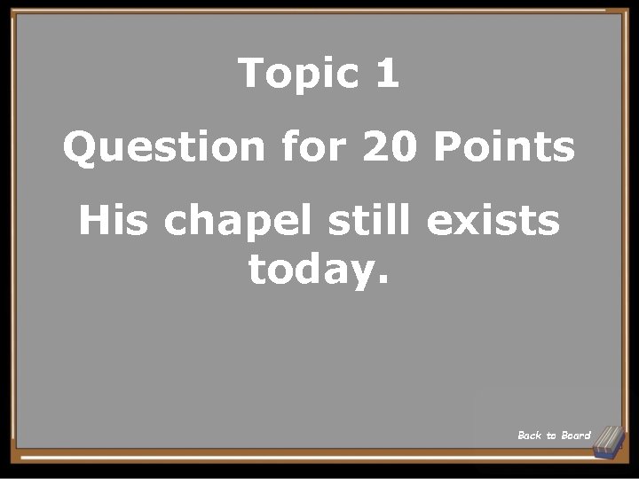 Topic 1 Question for 20 Points His chapel still exists today. Back to Board