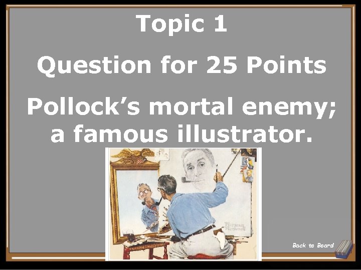 Topic 1 Question for 25 Points Pollock’s mortal enemy; a famous illustrator. Back to