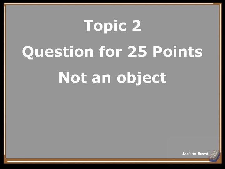 Topic 2 Question for 25 Points Not an object Back to Board 