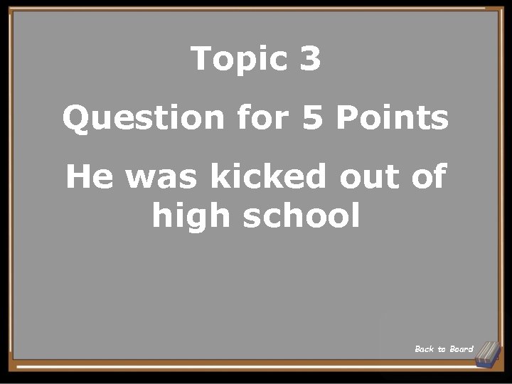Topic 3 Question for 5 Points He was kicked out of high school Back