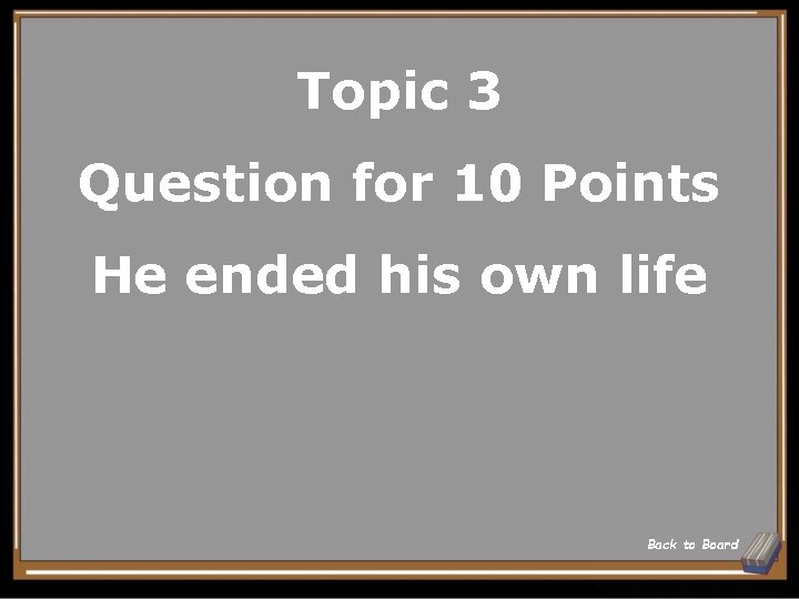 Topic 3 Question for 10 Points He ended his own life Back to Board