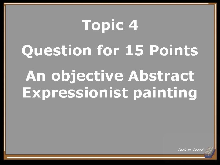 Topic 4 Question for 15 Points An objective Abstract Expressionist painting Back to Board