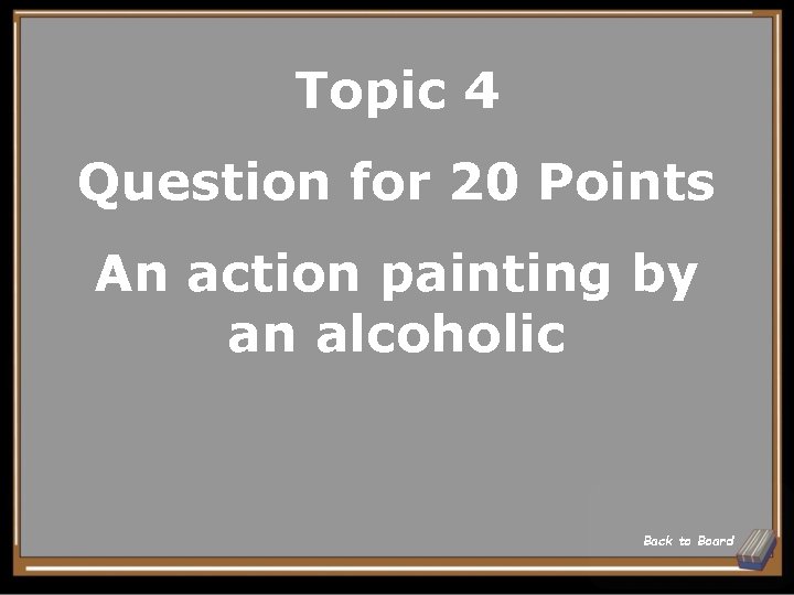 Topic 4 Question for 20 Points An action painting by an alcoholic Back to
