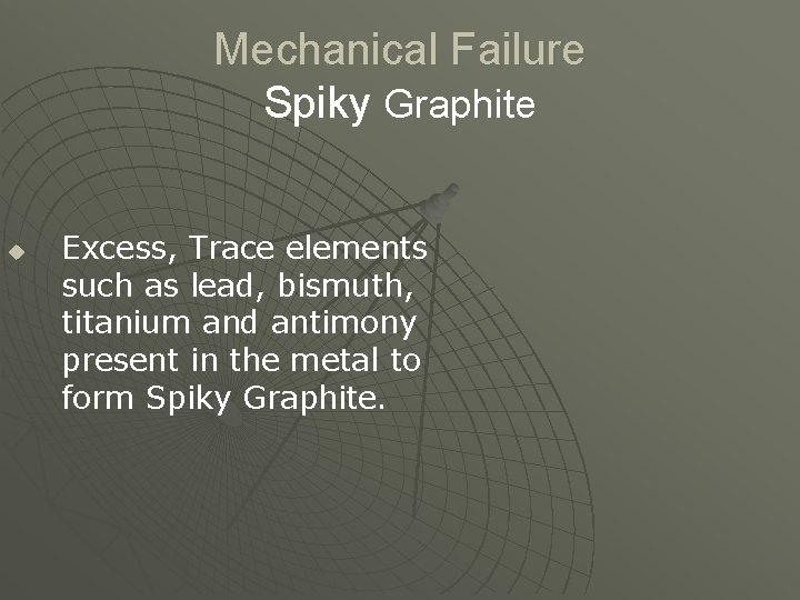 Mechanical Failure Spiky Graphite u Excess, Trace elements such as lead, bismuth, titanium and