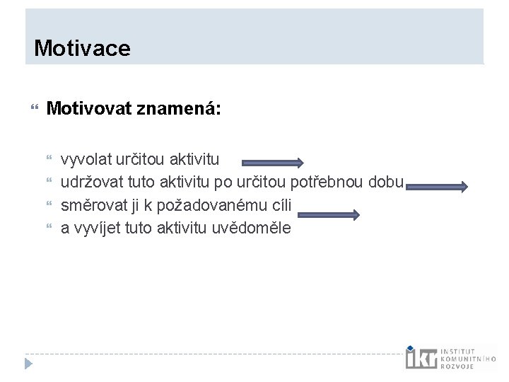 Motivace Motivovat znamená: vyvolat určitou aktivitu udržovat tuto aktivitu po určitou potřebnou dobu Motivace Motivovat znamená: vyvolat určitou aktivitu udržovat tuto aktivitu po určitou potřebnou dobu