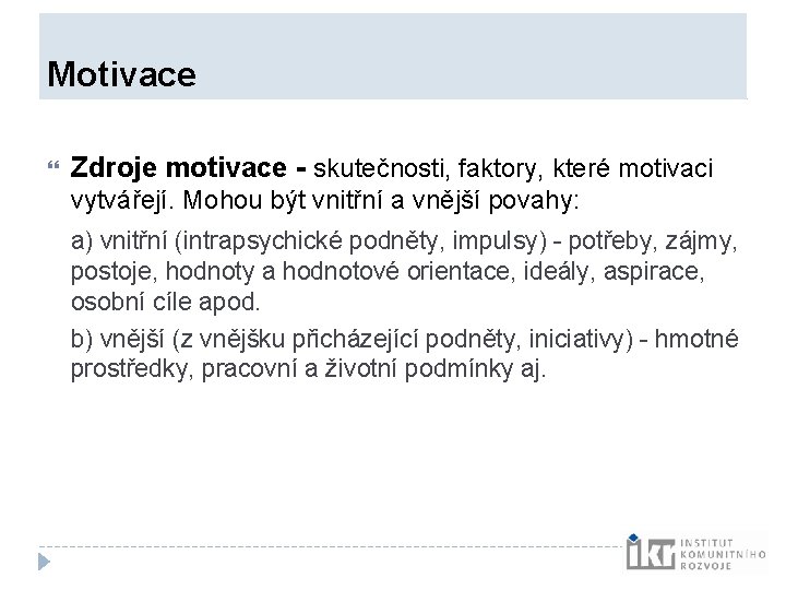Motivace Zdroje motivace - skutečnosti, faktory, které motivaci vytvářejí. Mohou být vnitřní a Motivace Zdroje motivace - skutečnosti, faktory, které motivaci vytvářejí. Mohou být vnitřní a