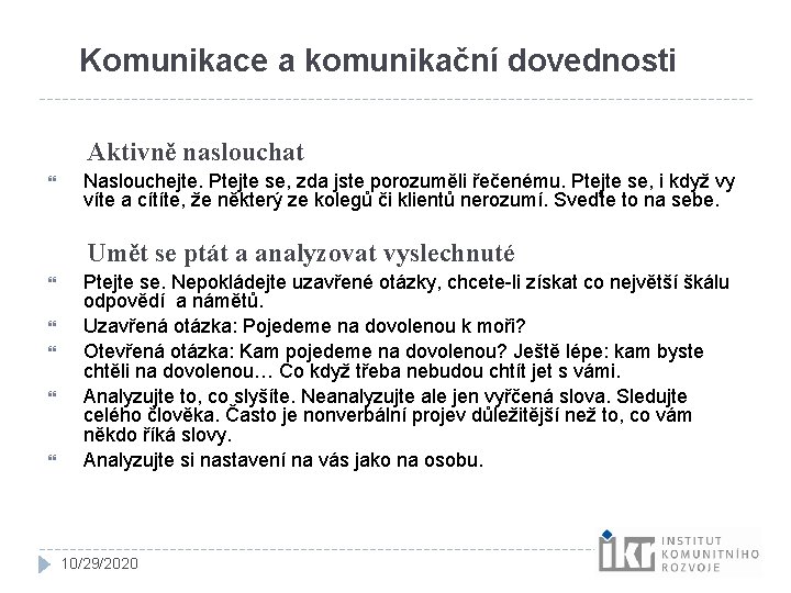 Komunikace a komunikační dovednosti Aktivně naslouchat Naslouchejte. Ptejte se, zda jste porozuměli řečenému. Ptejte Komunikace a komunikační dovednosti Aktivně naslouchat Naslouchejte. Ptejte se, zda jste porozuměli řečenému. Ptejte