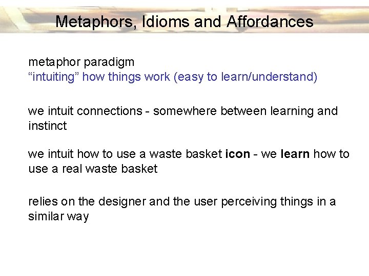 Metaphors, Idioms and Affordances metaphor paradigm “intuiting” how things work (easy to learn/understand) we