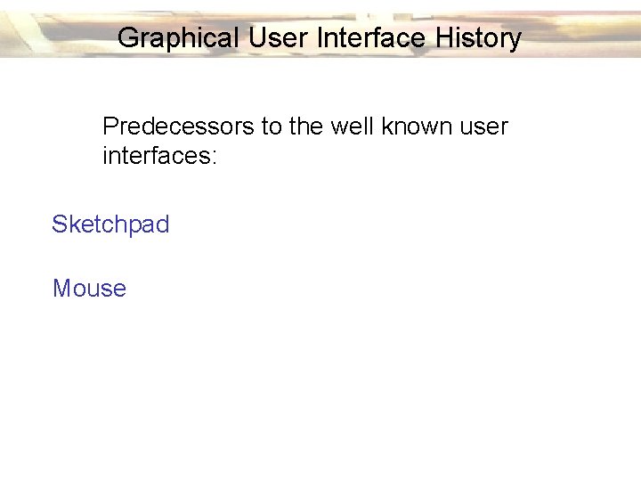 Graphical User Interface History Predecessors to the well known user interfaces: Sketchpad Mouse 