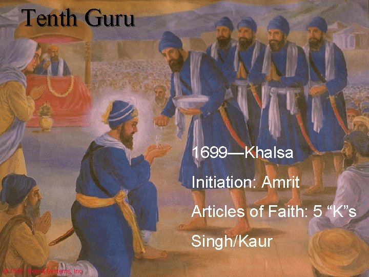 Tenth Guru Gobind Singh 1699—Khalsa Initiation: Amrit Articles of Faith: 5 “K”s Singh/Kaur ©