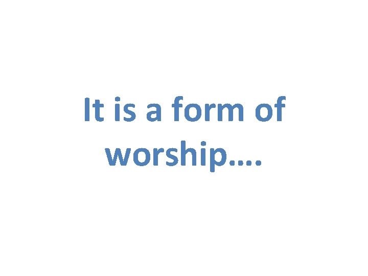 It is a form of worship…. 