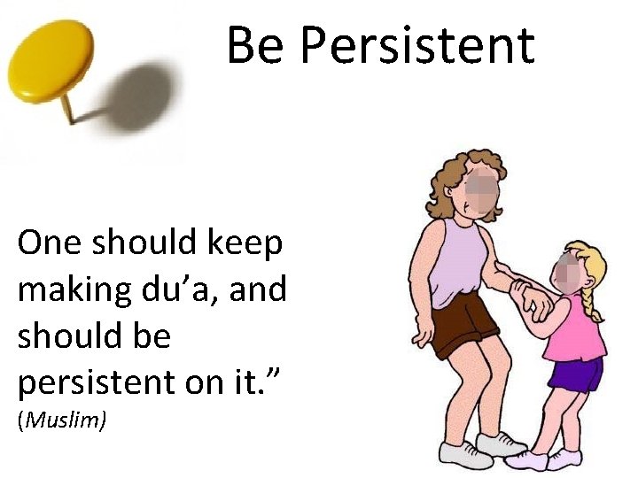 Be Persistent One should keep making du’a, and should be persistent on it. ”