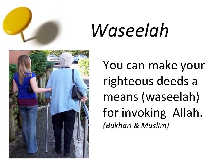 Waseelah You can make your righteous deeds a means (waseelah) for invoking Allah. (Bukhari