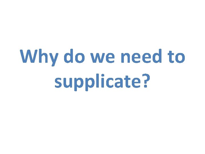 Why do we need to supplicate? 